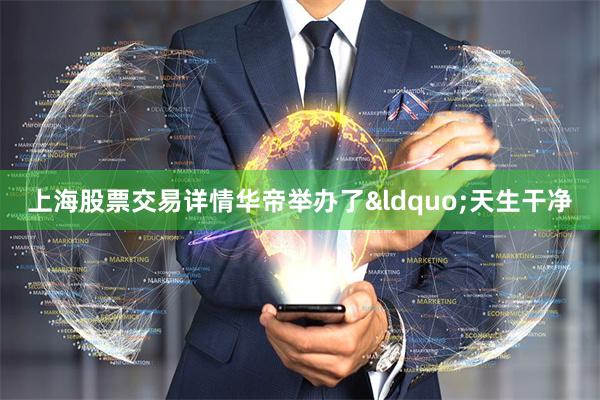 上海股票交易详情华帝举办了“天生干净