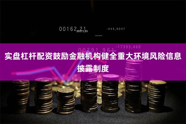 实盘杠杆配资鼓励金融机构健全重大环境风险信息披露制度