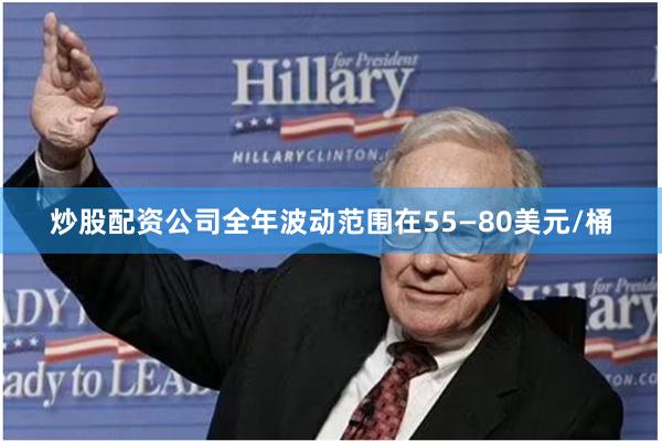 炒股配资公司全年波动范围在55—80美元/桶