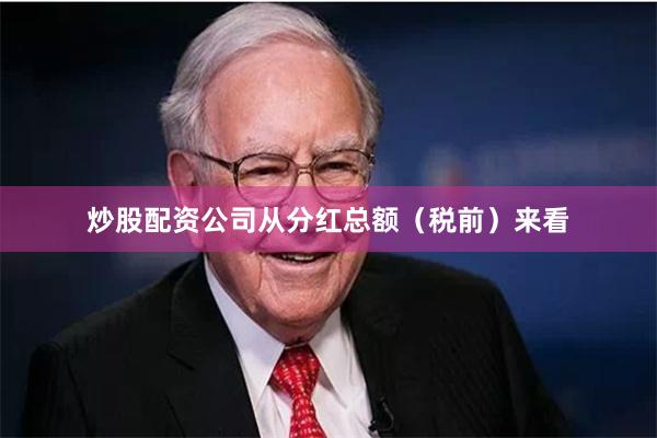 炒股配资公司从分红总额（税前）来看