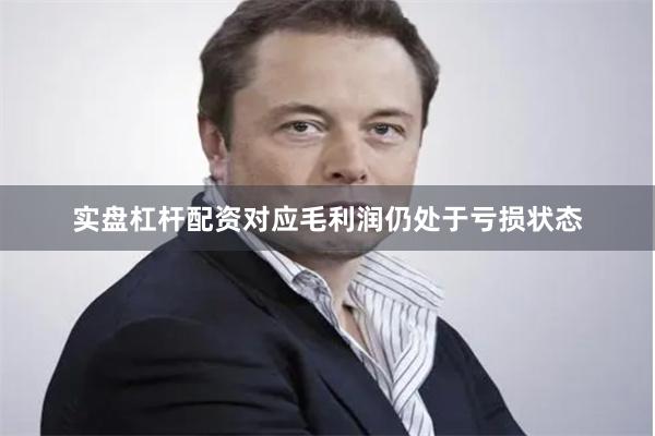 实盘杠杆配资对应毛利润仍处于亏损状态