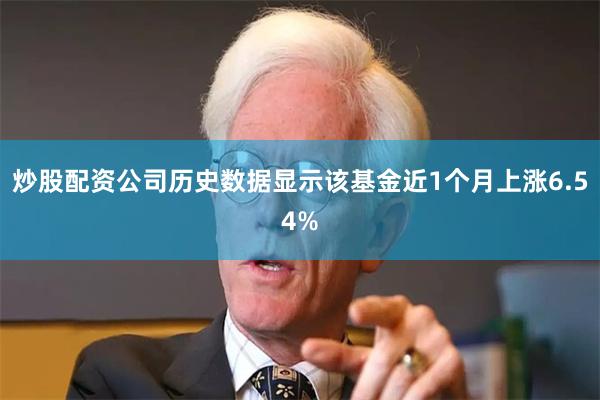 炒股配资公司历史数据显示该基金近1个月上涨6.54%