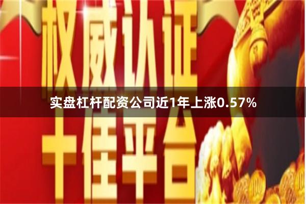实盘杠杆配资公司近1年上涨0.57%