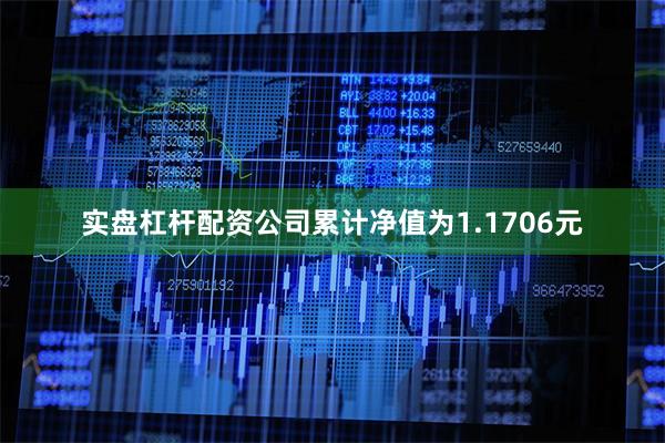 实盘杠杆配资公司累计净值为1.1706元